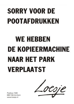 Sorry voor de pootafdrukken we hebben de kopieermachine naar het park verplaatst