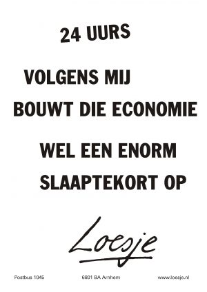 24 uurs volgens mij bouwt die economie wel een enorm slaaptekort op