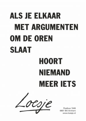 Als je elkaar met argumenten om de oren slaat hoort niemand meer iets