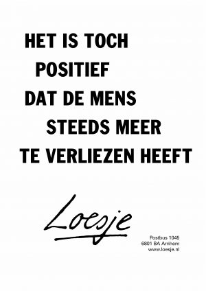 het is toch positief dat de mens steeds meer te verliezen heeft