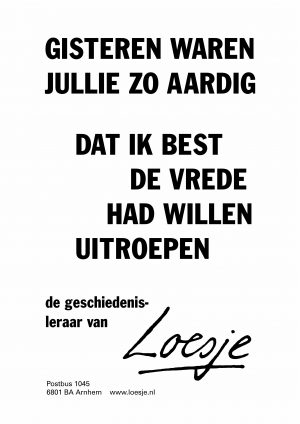 gisteren waren jullie zo aardig dat ik best de vrede had willen uitroepen de geschiedenisleraar van loesje