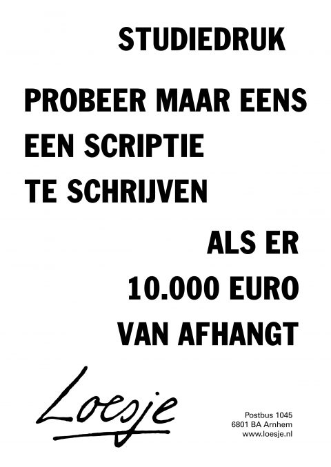 Studiedruk probeer maar eens een scriptie te schrijven als er 10000 euro vanaf hangt