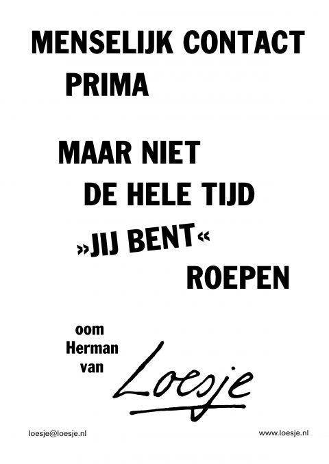 Menselijk contact prima maar niet de hele tijd jij bent roepen oom Herman