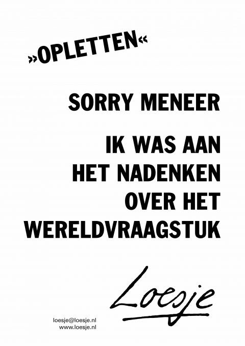 Opletten sorry meneer ik was aan het nadenken over het wereldvraagstuk