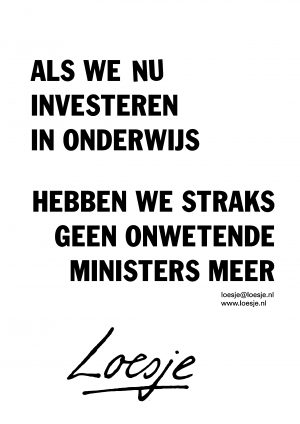 als we nu investeren in onderwijs hebben we straks geen onwetende ministers meer