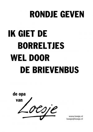 Rondje geven / ik giet de borreltjes wel door de brievenbus