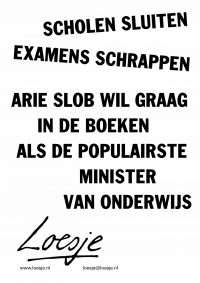 Scholen sluiten / examens schrappen // Arie Slob wil graag in de boeken als de populairste Minister van Onderwijs