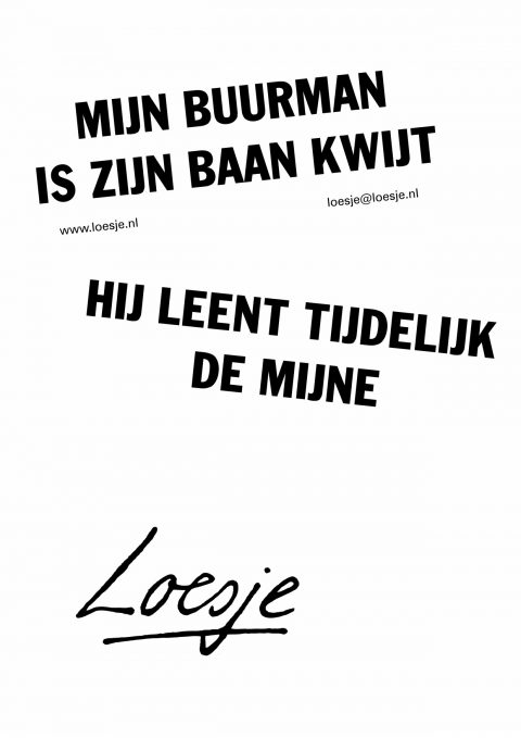 Mijn buurman is zijn baan kwijt / hij leent tijdelijk de mijne