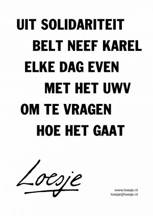 Uit solidariteit belt neef Karel elke dag even met het UWV om te vragen hoe het gaat