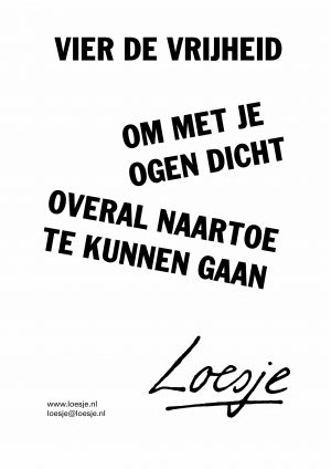 Vier de vrijheid / om met je ogen dicht overal naartoe te kunnen gaan