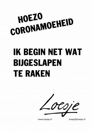 Hoezo coronamoeheid / ik begin net wat bijgeslapen te raken