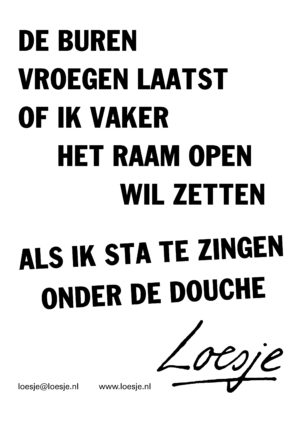 De buren vroegen laatst of ik vaker het raam open wil zetten als ik sta te zingen onder de douche