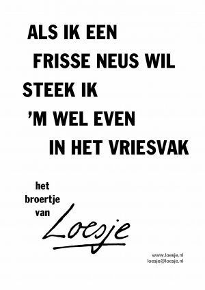 Als ik een frisse neus wil steek ik ‘m wel even in het vriesvak