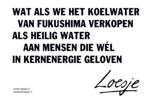 Wat als we het koelwater van Fukushima verkopen als heilig water aan mensen die wel in kernenergie geloven