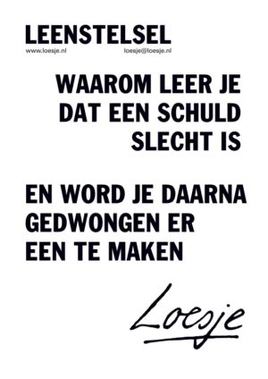 Leenstelsel / waarom leer je dat een schuld slecht is en word je daarna gedwongen er een te maken