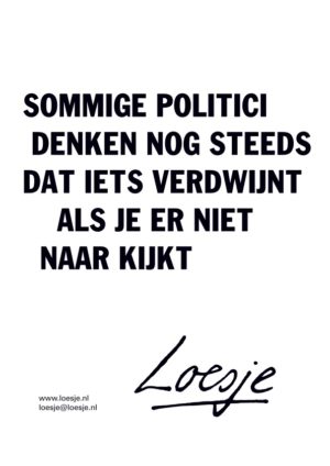 Sommige politici denken nog steeds dat iets verdwijnt als je er niet naar kijkt