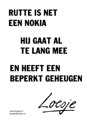 Rutte is net een Nokia / hij gaat al te lang mee en heeft een beperkt geheugen