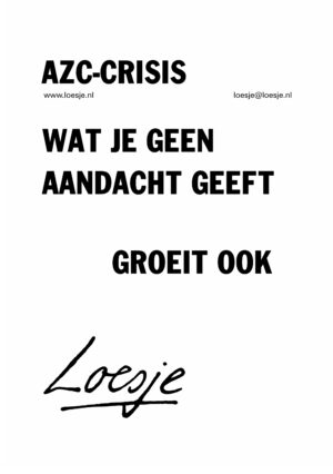 AZC-crisis / wat je geen aandacht geeft / groeit ook