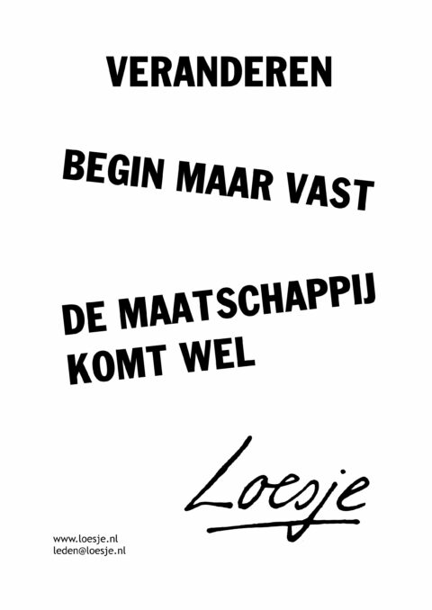 Veranderen/ begin maar vast/ de maatschappij komt wel