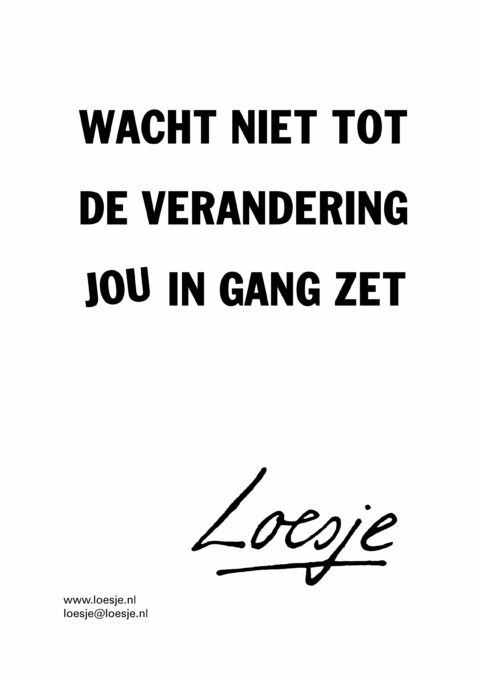 Wacht niet tot de verandering jou in gang zet