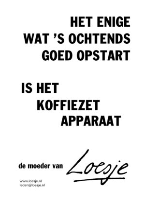 Het enige wat ’s ochtends goed opstart is het koffiezetapparaat – moeder van Loesje