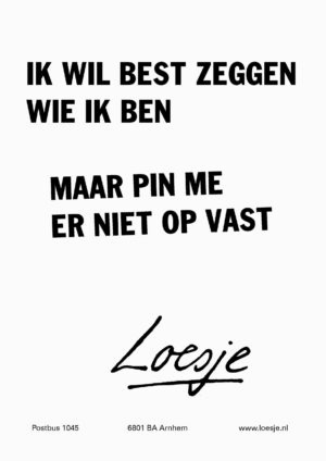 Ik wil best zeggen wie ik ben, maar pin me er niet op vast. Loesje