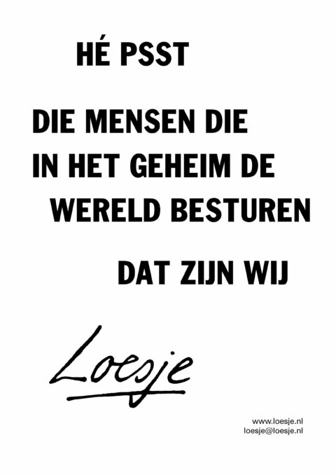 Hé psst / die mensen die in het geheim de wereld besturen / dat zijn wij