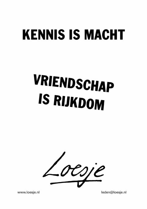 Kennis is macht/ vriendschap is rijkdom