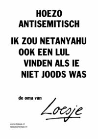 Hoezo antisemitisch / ik zou Netanyahu ook een lul vinden als ie niet Joods was – de oma van