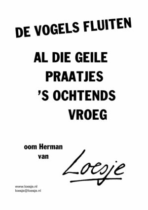 De vogels fluiten / al die geile praatjes ’s ochtends vroeg – oom Herman