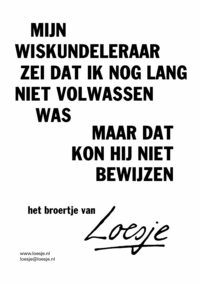 Mijn wiskundeleraar zei dat ik nog lang niet volwassen was / maar dat kon hij niet bewijzen (broertje van)