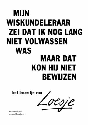 Mijn wiskundeleraar zei dat ik nog lang niet volwassen was / maar dat kon hij niet bewijzen (broertje van)