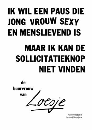 Ik wil een paus die jong/ vrouw/ sexy en menslievend is/ maar ik kan de sollicitatieknop nergens vinden