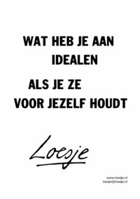 Wat heb je aan idealen als je ze voor jezelf houdt