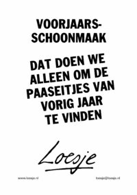 voorjaarsschoonmaak / dat doen we alleen om de paaseitjes van vorig jaar te vinden