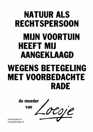 natuur als rechtspersoon / mijn voortuin heeft mij aangeklaagd / wegens betegeling met voorbedachte rade – de moeder van