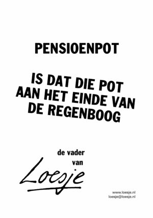 pensioenpot / is dat die pot aan het einde van de regenboog – de vader van