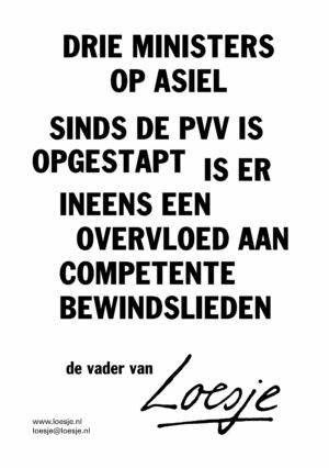 Drie ministers op asiel / sinds de pvv is opgestapt / is er ineens een overvloed aan competente bewindslieden – de vader van