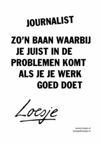 Journalist / zo'n baan waarbij je juist in de problemen komt als je je werk goed doet