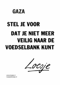 Gaza / stel je voor dat je niet meer veilig naar de voedselbank kunt