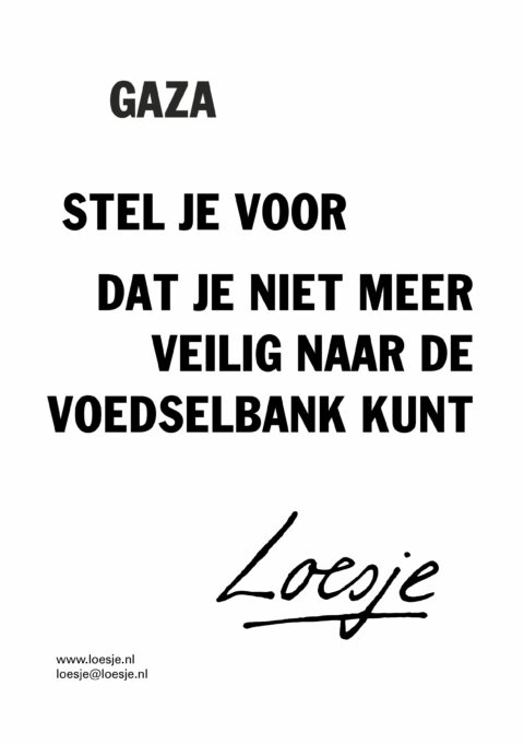 Gaza / stel je voor dat je niet meer veilig naar de voedselbank kunt