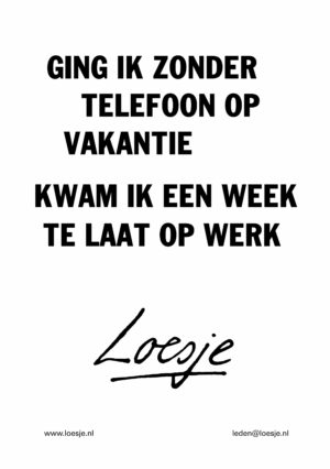 Ging ik zonder telefoon op vakantie / kwam ik een week te laat op werk