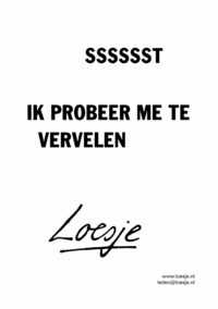 Ssssst ik probeer me te vervelen