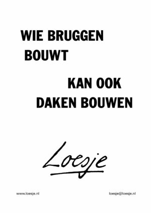 Wie bruggen bouwt / kan ook daken bouwen