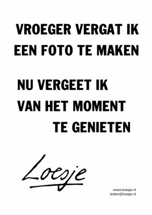 Vroeger vergat ik een foto te maken / nu vergeet ik van het moment te genieten