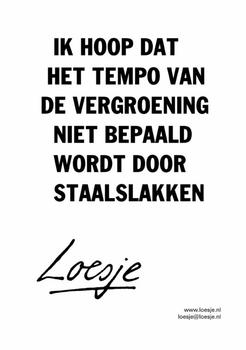 Ik hoop dat het tempo van de vergroening niet bepaald wordt door staalslakken