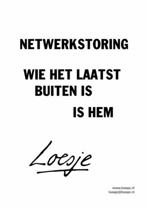 Netwerkstoring / wie het laatst buiten is / is hem
