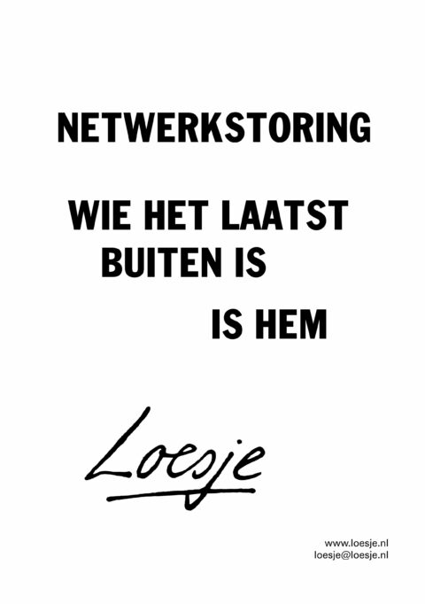 Netwerkstoring / wie het laatst buiten is / is hem