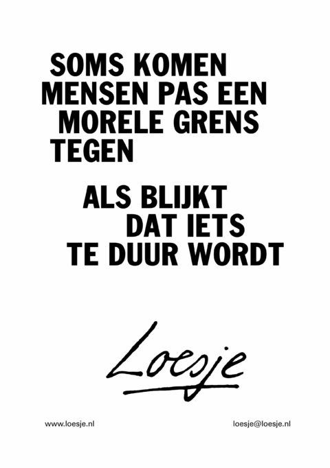 Soms komen mensen pas een morele grens tegen / als blijkt dat iets te duur wordt