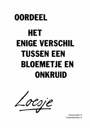 Oordeel / het enige verschil tussen een bloemetje en onkruid